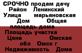 СРОЧНО продам дачу. › Район ­ Ленинский  › Улица ­ 19 марьяновская › Дом ­ 41 › Общая площадь дома ­ 25 › Площадь участка ­ 600 › Цена ­ 350 000 - Омская обл., Омск г. Недвижимость » Дома, коттеджи, дачи продажа   